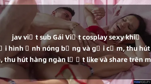 jav việt sub Gái Việt cosplay sexy khiến fan phát cuồng với hình ảnh nóng bỏng và gợi cảm, thu hút hàng ngàn lượt like và share trên mạng xã hội.