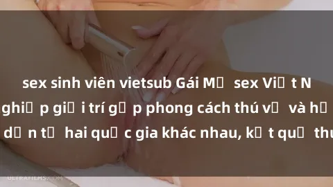 sex sinh viên vietsub Gái Mỹ sex Việt Nam: Khi nền công nghiệp giải trí gặp phong cách thú vị và hấp dẫn từ hai quốc gia khác nhau, kết quả thú vị không thể bỏ qua.