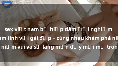 sex việt nam bị hiếp dâm Trải nghiệm hạnh phúc khi làm tình với gái đẹp – cùng nhau khám phá niềm vui và sự lãng mạn đầy mới mẻ trong quan hệ của bạn.