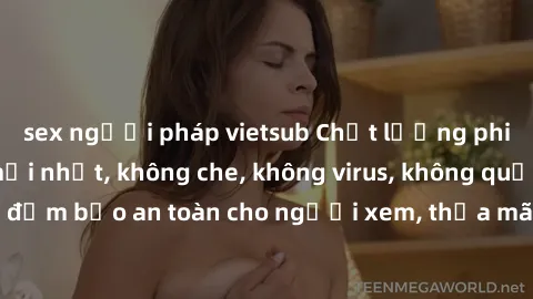 sex người pháp vietsub Chất lượng phim sex cập nhật mới nhất, không che, không virus, không quảng cáo, đảm bảo an toàn cho người xem, thỏa mãn nhu cầu tình dục của bạn.