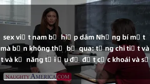 sex việt nam bị hiếp dâm Những bí mật về sex người lớn mà bạn không thể bỏ qua: từng chi tiết và kỹ năng tối ưu để đạt cực khoái và sự hài lòng tối đa.