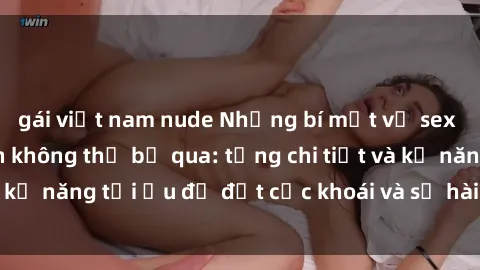 gái việt nam nude Những bí mật về sex người lớn mà bạn không thể bỏ qua: từng chi tiết và kỹ năng tối ưu để đạt cực khoái và sự hài lòng tối đa.