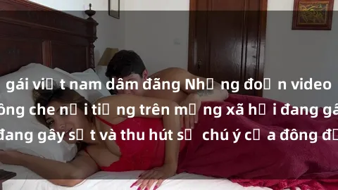 gái việt nam dâm đãng Những đoạn video sex Việt Nam không che nổi tiếng trên mạng xã hội đang gây sốt và thu hút sự chú ý của đông đảo người xem.