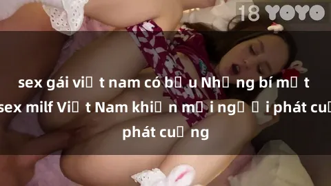 sex gái việt nam có bầu Những bí mật về sex milf Việt Nam khiến mọi người phát cuồng