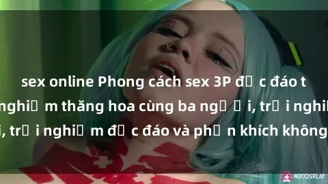 sex online Phong cách sex 3P độc đáo tại Việt Nam: Kinh nghiệm thăng hoa cùng ba người, trải nghiệm độc đáo và phấn khích không thể bỏ lỡ!