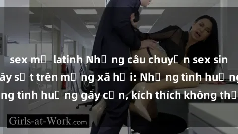 sex mỹ latinh Những câu chuyện sex sinh viên Việt Nam gây sốt trên mạng xã hội: Những tình huống gây cấn, kích thích không thể bỏ qua