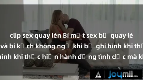 clip sex quay lén Bí mật sex bị quay lén: Những hậu quả và bi kịch không ngờ khi bị ghi hình khi thực hiện hành động tình dục mà không biết.