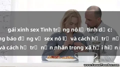 gái xinh sex Tình trạng nô lệ tình dục: Những thực tế đáng báo động về sex nô lệ và cách hỗ trợ nạn nhân trong xã hội hiện nay