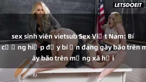 sex sinh viên vietsub Sex Việt Nam: Bí mật về vụ cưỡng hiếp đầy bí ẩn đang gây bão trên mạng xã hội