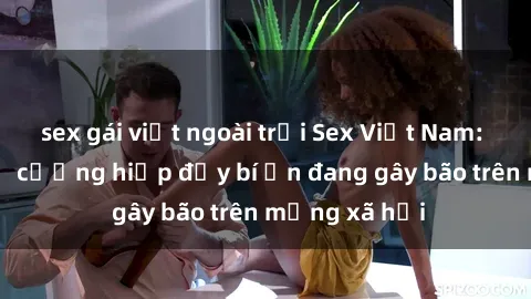 sex gái việt ngoài trời Sex Việt Nam: Bí mật về vụ cưỡng hiếp đầy bí ẩn đang gây bão trên mạng xã hội
