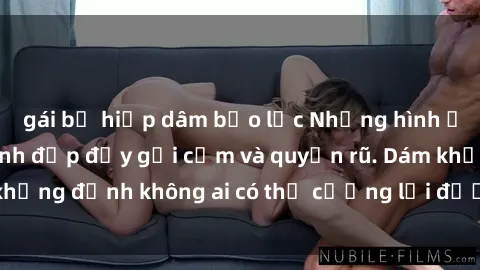 gái bị hiếp dâm bạo lực Những hình ảnh sex gái Việt xinh đẹp đầy gợi cảm và quyến rũ. Dám khẳng định không ai có thể cưỡng lại được vẻ đẹp của họ.