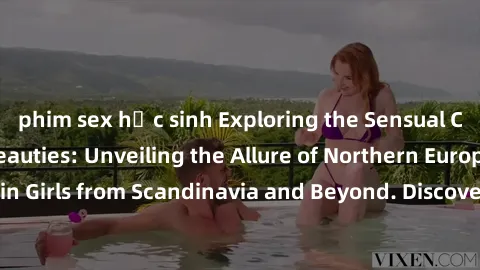 phim sex học sinh Exploring the Sensual Charms of Nordic Beauties: Unveiling the Allure of Northern European Sexiness in Girls from Scandinavia and Beyond. Discover the Seductive Secrets of Northern E