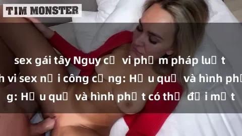 sex gái tây Nguy cơ vi phạm pháp luật khi thực hiện hành vi sex nơi công cộng: Hậu quả và hình phạt có thể đối mặt