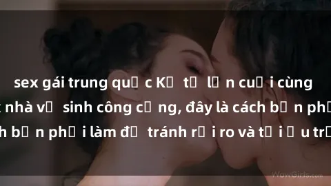 sex gái trung quốc Kể từ lần cuối cùng bạn thực hành sex nhà vệ sinh công cộng, đây là cách bạn phải làm để tránh rủi ro và tối ưu trải nghiệm.