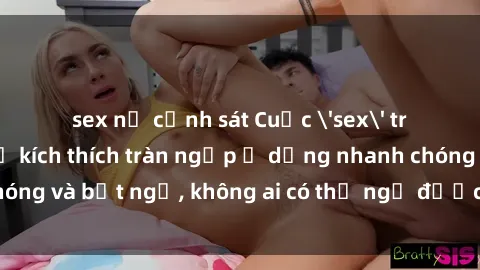 sex nữ cảnh sát Cuộc 'sex' trong thang máy: Khi sự kích thích tràn ngập ở dạng nhanh chóng và bất ngờ, không ai có thể ngờ được điều gì sẽ xảy ra!