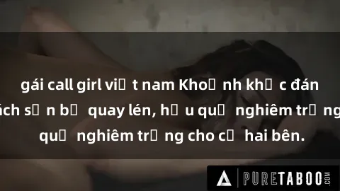 gái call girl việt nam Khoảnh khắc đáng buồn: Sex khách sạn bị quay lén, hậu quả nghiêm trọng cho cả hai bên.