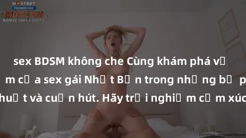 sex BDSM không che Cùng khám phá vẻ đẹp và sức gợi cảm của sex gái Nhật Bản trong những bộ phim đầy nghệ thuật và cuốn hút. Hãy trải nghiệm cảm xúc đầy mới mẻ và sống động từ những cảnh quay tinh tế v