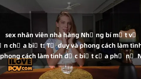 sex nhân viên nhà hàng Những bí mật về sex gái Nga mà bạn chưa biết: Tư duy và phong cách làm tình đặc biệt của phụ nữ Nga