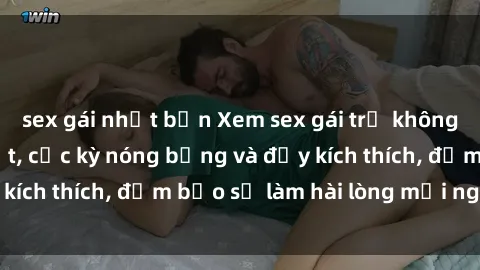 sex gái nhật bản Xem sex gái trẻ không che hấp dẫn nhất, cực kỳ nóng bỏng và đầy kích thích, đảm bảo sẽ làm hài lòng mọi người!