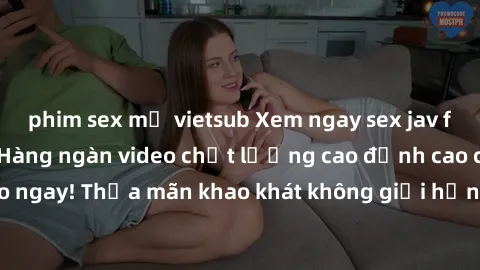phim sex mỹ vietsub Xem ngay sex jav full HD miễn phí - Hàng ngàn video chất lượng cao đỉnh cao chỉ cần click vào ngay! Thỏa mãn khao khát không giới hạn, đón chờ những trải nghiệm mới lạ!