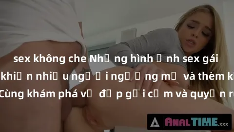 sex không che Những hình ảnh sex gái sinh viên Việt Nam khiến nhiều người ngưỡng mộ và thèm khát. Cùng khám phá vẻ đẹp gợi cảm và quyến rũ của những cô gái trẻ này.