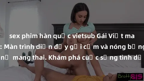 sex phim hàn quốc vietsub Gái Việt mang bầu và làm tình: Màn trình diễn đầy gợi cảm và nóng bỏng của phụ nữ mang thai. Khám phá cuộc sống tình dục đầy hấp dẫn và mới lạ của họ!