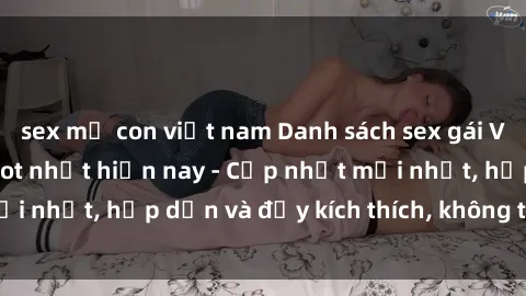 sex mẹ con việt nam Danh sách sex gái Việt Nam sinh viên hot nhất hiện nay - Cập nhật mới nhất, hấp dẫn và đầy kích thích, không thể bỏ qua!