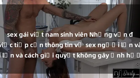 sex gái việt nam sinh viên Những vấn đề liên quan đến việc tiếp cận thông tin về sex người lớn và cách giải quyết không gây ảnh hưởng đến trẻ em