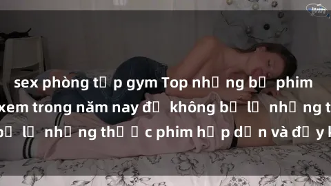 sex phòng tập gym Top những bộ phim sex hay nhất nên xem trong năm nay để không bỏ lỡ những thước phim hấp dẫn và đầy kịch tính.