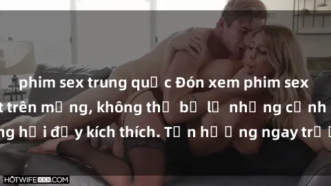 phim sex trung quốc Đón xem phim sex mới nhất đang hot trên mạng, không thể bỏ lỡ những cảnh nóng hổi đầy kích thích. Tận hưởng ngay trước khi bị xoá chóng mặt!