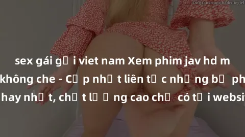 sex gái gọi viet nam Xem phim jav hd miễn phí đỉnh cao không che - Cập nhật liên tục những bộ phim sex hay nhất, chất lượng cao chỉ có tại website chuyên nghiệp hàng đầu.
