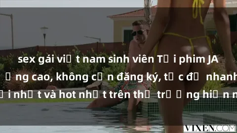 sex gái việt nam sinh viên Tải phim JAV miễn phí chất lượng cao, không cần đăng ký, tốc độ nhanh. Mới nhất và hot nhất trên thị trường hiện nay, cập nhật hàng ngày.