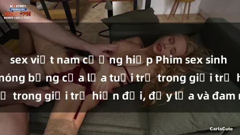 sex việt nam cưỡng hiếp Phim sex sinh viên: Câu chuyện nóng bỏng của lứa tuổi trẻ trong giới trẻ hiện đại, đầy lửa và đam mê