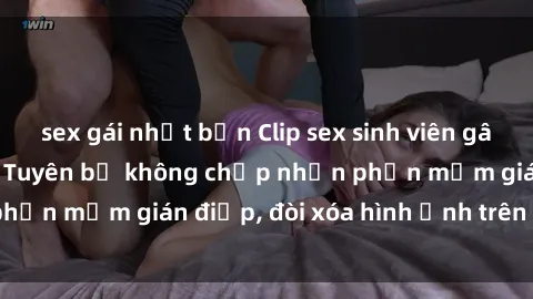 sex gái nhật bản Clip sex sinh viên gây sốt mạng xã hội: Tuyên bố không chấp nhận phần mềm gián điệp, đòi xóa hình ảnh trên internet