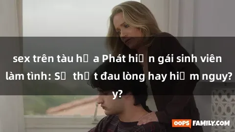 sex trên tàu hỏa Phát hiện gái sinh viên làm tình: Sự thật đau lòng hay hiểm nguy?