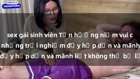 sex gái sinh viên Tận hưởng niềm vui của sex với gái trẻ: những trải nghiệm đầy hấp dẫn và mãnh liệt không thể bỏ lỡ