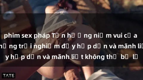 phim sex pháp Tận hưởng niềm vui của sex với gái trẻ: những trải nghiệm đầy hấp dẫn và mãnh liệt không thể bỏ lỡ