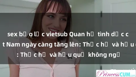 sex bạo lực vietsub Quan hệ tình dục của nữ sinh Việt Nam ngày càng tăng lên: Thực hư và hậu quả không ngờ