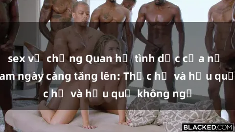 sex vợ chồng Quan hệ tình dục của nữ sinh Việt Nam ngày càng tăng lên: Thực hư và hậu quả không ngờ