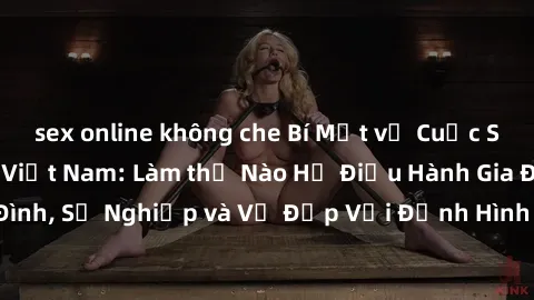 sex online không che Bí Mật về Cuộc Sống Của Các MILF Việt Nam: Làm thế Nào Họ Điều Hành Gia Đình, Sự Nghiệp và Vẻ Đẹp Với Định Hình Văn Hóa Đương Đại