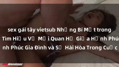 sex gái tây vietsub Những Bí Mật trong Tình Dục Gia Đình: Tìm Hiểu Về Mối Quan Hệ Giữa Hạnh Phúc Gia Đình và Sự Hài Hòa Trong Cuộc Sống Tình Dục