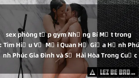 sex phòng tập gym Những Bí Mật trong Tình Dục Gia Đình: Tìm Hiểu Về Mối Quan Hệ Giữa Hạnh Phúc Gia Đình và Sự Hài Hòa Trong Cuộc Sống Tình Dục