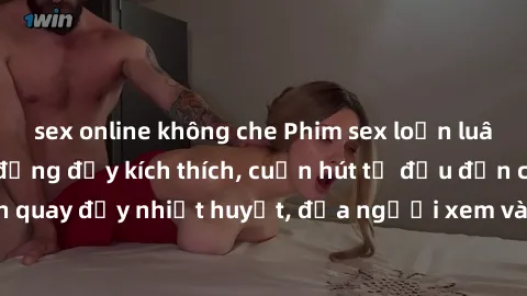 sex online không che Phim sex loạn luân Nhật Bản: Hành động đầy kích thích, cuốn hút từ đầu đến cuối. Những cảnh quay đầy nhiệt huyết, đưa người xem vào thế giới độc đáo của tình thân. Đừng bỏ lỡ!