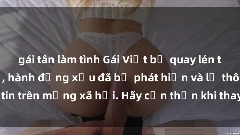 gái tân làm tình Gái Việt bị quay lén trong phòng thay đồ, hành động xấu đã bị phát hiện và lộ thông tin trên mạng xã hội. Hãy cẩn thận khi thay đồ ở nơi công cộng!
