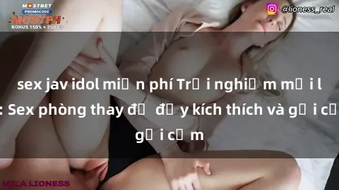 sex jav idol miễn phí Trải nghiệm mới lạ: Sex phòng thay đồ đầy kích thích và gợi cảm
