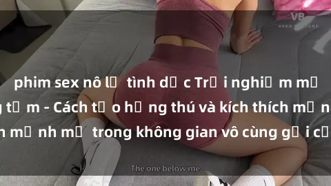 phim sex nô lệ tình dục Trải nghiệm mới lạ với sex phòng tắm - Cách tạo hứng thú và kích thích mạnh mẽ trong không gian vô cùng gợi cảm và lãng mạn