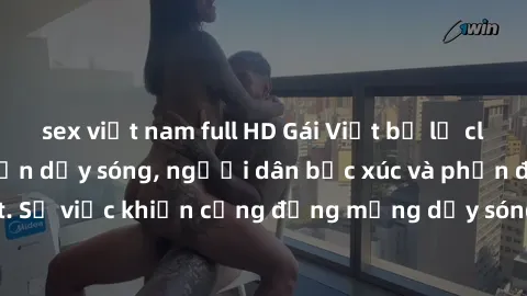 sex việt nam full HD Gái Việt bị lộ clip sex khiến dư luận dậy sóng, người dân bức xúc và phản đối gay gắt. Sự việc khiến cộng đồng mạng dậy sóng và yêu cầu xử lý nghiêm ngặt.