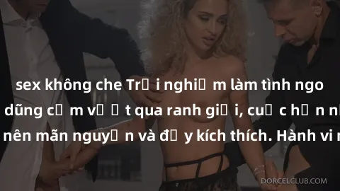 sex không che Trải nghiệm làm tình ngoài đường: Khi lòng dũng cảm vượt qua ranh giới, cuộc hẹn nơi công cộng trở nên mãn nguyện và đầy kích thích. Hành vi nguy hiểm, nhưng cũng tạo nên cảm giác mới mẻ