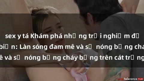 sex y tá Khám phá những trải nghiệm độc đáo tại sex bãi biển: Làn sóng đam mê và sự nóng bỏng cháy bỏng trên cát trắng