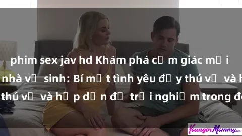phim sex jav hd Khám phá cảm giác mới mẻ với sex trong nhà vệ sinh: Bí mật tình yêu đầy thú vị và hấp dẫn để trải nghiệm trong đêm hôm nay!